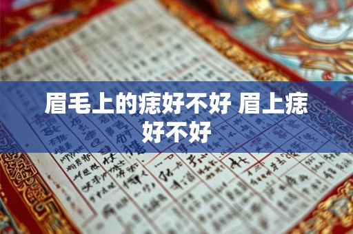 眉毛上的痣好不好 眉上痣好不好 眉毛上的痣好不好 眉上痣好不好