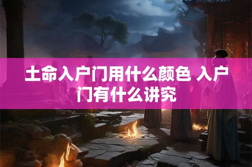 土命入户门用什么颜色 入户门有什么讲究