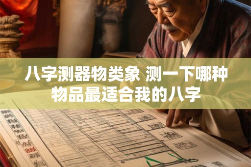 八字测器物类象 测一下哪种物品最适合我的八字