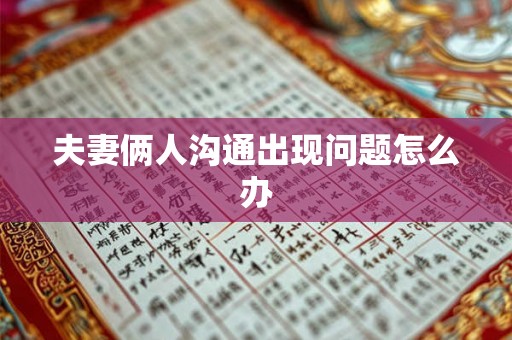 夫妻俩人沟通出现问题怎么办 夫妻俩人沟通出现问题怎么办