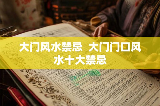 大门风水禁忌  大门门口风水十大禁忌