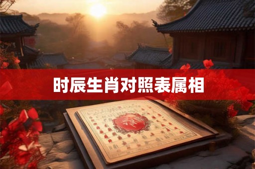 时辰生肖对照表属相