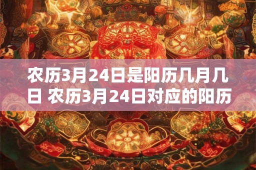 农历3月24日是阳历几月几日 农历3月24日对应的阳历是哪一天