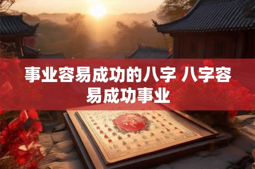 事业容易成功的八字 八字容易成功事业