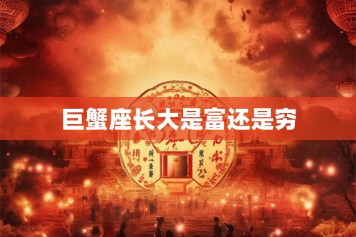 巨蟹座长大是富还是穷 巨蟹座长大是富还是穷