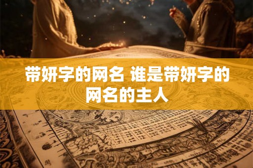 带妍字的网名 谁是带妍字的网名的主人