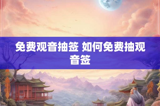 免费观音抽签 如何免费抽观音签 免费观音抽签 如何免费抽观音签