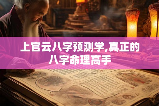 上官云八字预测学,真正的八字命理高手