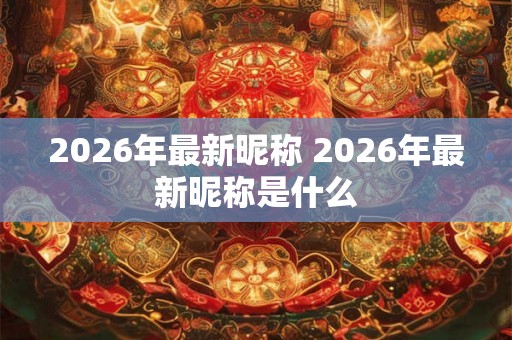 2026年最新昵称 2026年最新昵称是什么