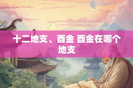 十二地支、酉金 酉金在哪个地支
