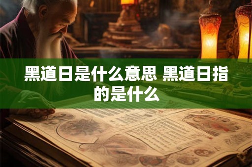黑道日是什么意思 黑道日指的是什么
