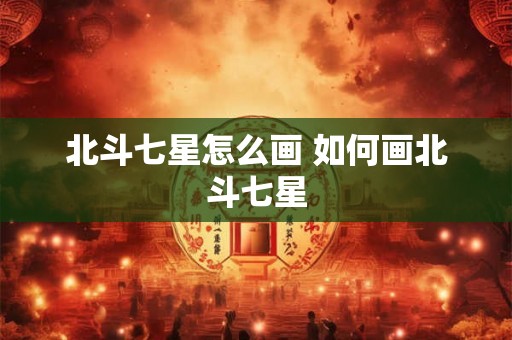 北斗七星怎么画 如何画北斗七星