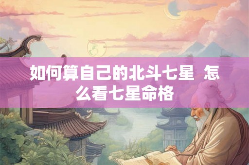 如何算自己的北斗七星  怎么看七星命格