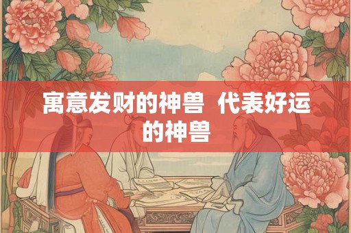 寓意发财的神兽  代表好运的神兽