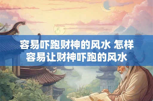 容易吓跑财神的风水 怎样容易让财神吓跑的风水