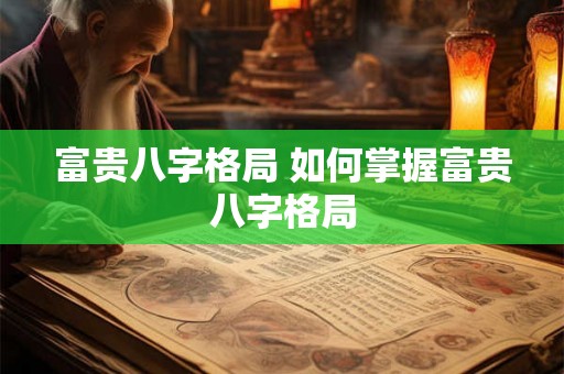 富贵八字格局 如何掌握富贵八字格局