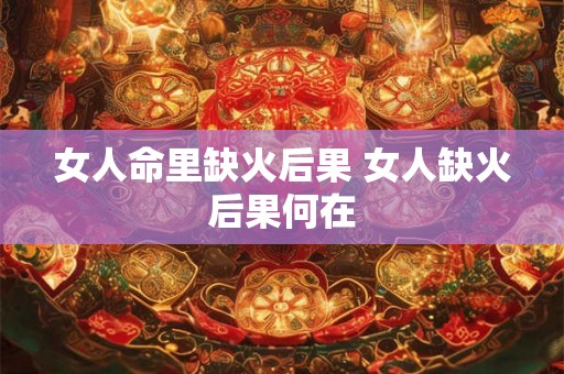 女人命里缺火后果 女人缺火后果何在