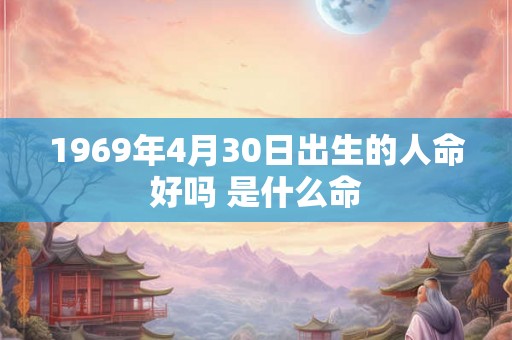 1969年4月30日出生的人命好吗 是什么命