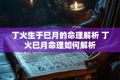 丁火生于巳月的命理解析 丁火巳月命理如何解析