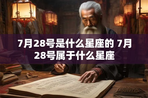 7月28号是什么星座的 7月28号属于什么星座