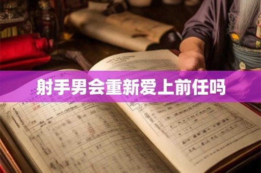 射手男会重新爱上前任吗