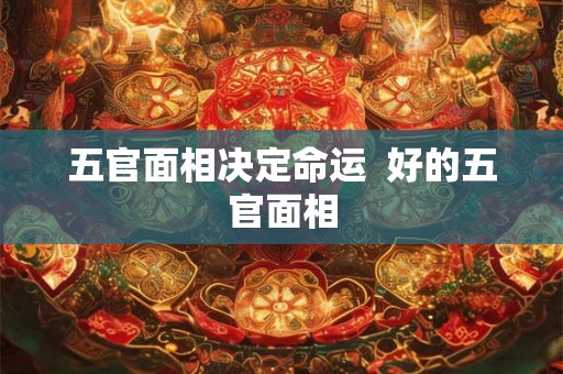 五官面相决定命运  好的五官面相