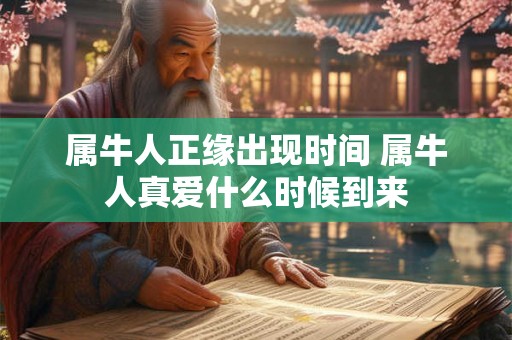 属牛人正缘出现时间 属牛人真爱什么时候到来