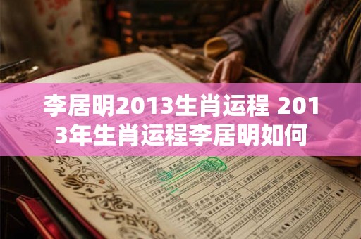 李居明2013生肖运程 2013年生肖运程李居明如何