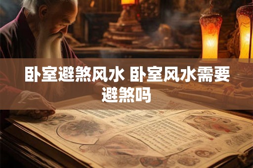 卧室避煞风水 卧室风水需要避煞吗