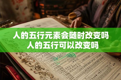 人的五行元素会随时改变吗  人的五行可以改变吗