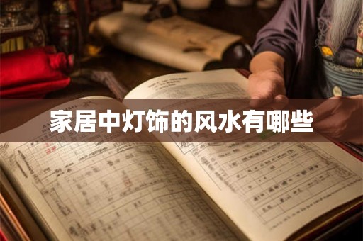 家居中灯饰的风水有哪些 家居中灯饰的风水有哪些