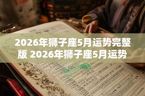 2026年狮子座5月运势完整版 2026年狮子座5月运势如何