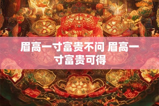 眉高一寸富贵不问 眉高一寸富贵可得