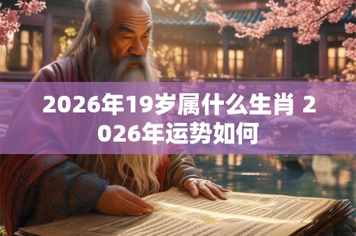 2026年19岁属什么生肖 2026年运势如何
