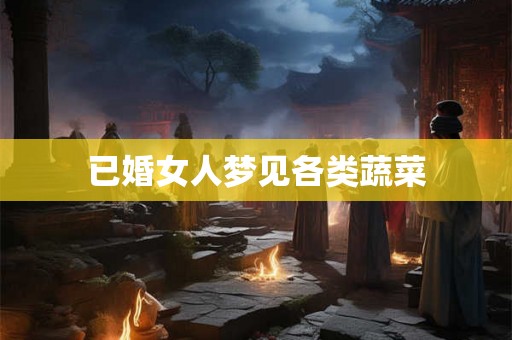 已婚女人梦见各类蔬菜