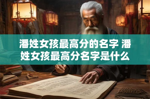 潘姓女孩最高分的名字 潘姓女孩最高分名字是什么