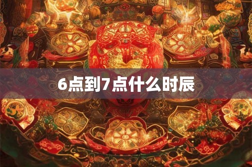 6点到7点什么时辰 6点到7点什么时辰