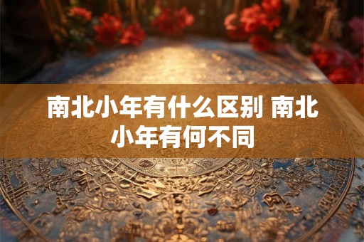 南北小年有什么区别 南北小年有何不同