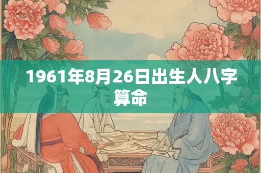 1961年8月26日出生人八字算命