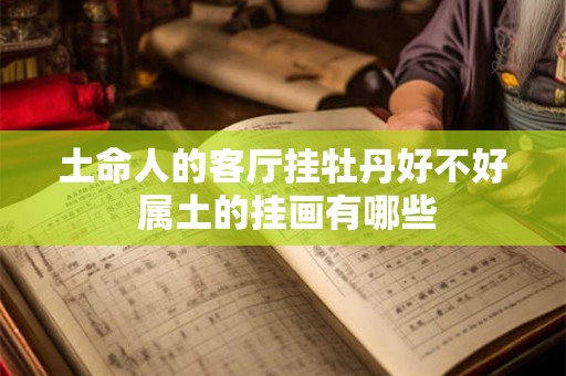 土命人的客厅挂牡丹好不好 属土的挂画有哪些