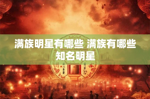 满族明星有哪些 满族有哪些知名明星