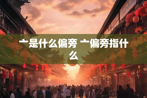 亠是什么偏旁 亠偏旁指什么 亠是什么偏旁 亠偏旁指什么
