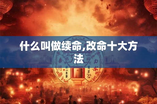 什么叫做续命,改命十大方法