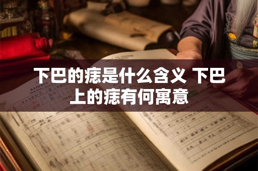 下巴的痣是什么含义 下巴上的痣有何寓意