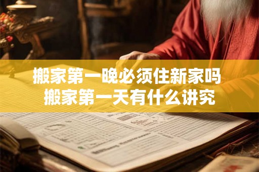 搬家第一晚必须住新家吗 搬家第一天有什么讲究