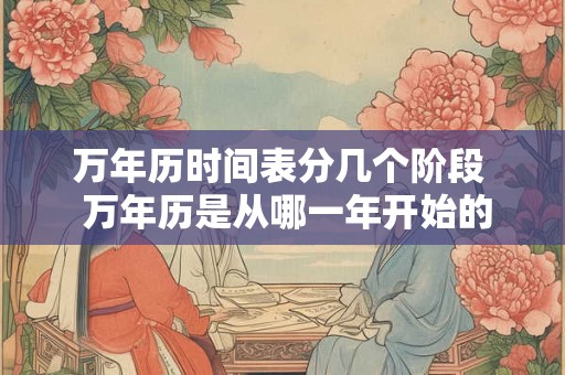 万年历时间表分几个阶段  万年历是从哪一年开始的