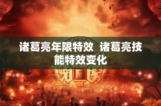 诸葛亮年限特效  诸葛亮技能特效变化