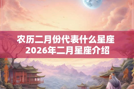 农历二月份代表什么星座 2026年二月星座介绍