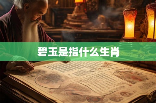 碧玉是指什么生肖 碧玉是指什么生肖