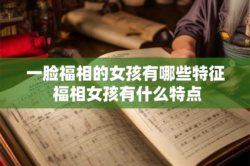 一脸福相的女孩有哪些特征 福相女孩有什么特点